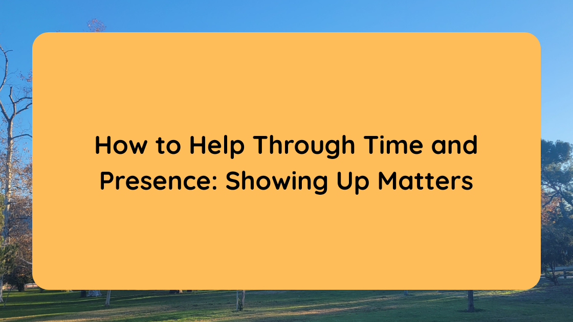 How to Help Through Time and Presence Showing Up Matters