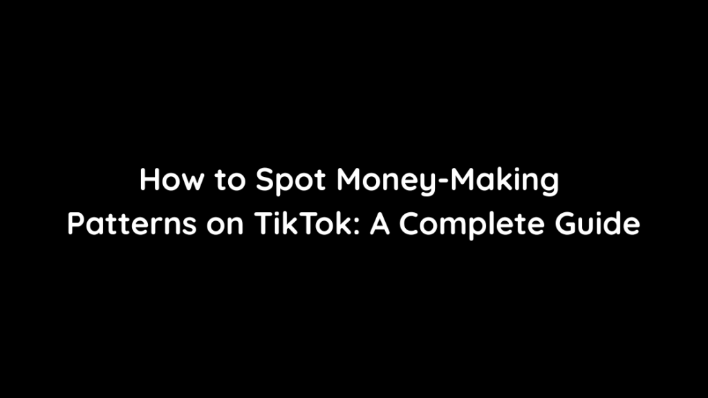 How to Spot Money-Making Patterns on TikTok A Complete Guide