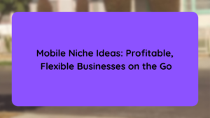 Mobile Niche Ideas Profitable, Flexible Businesses on the Go