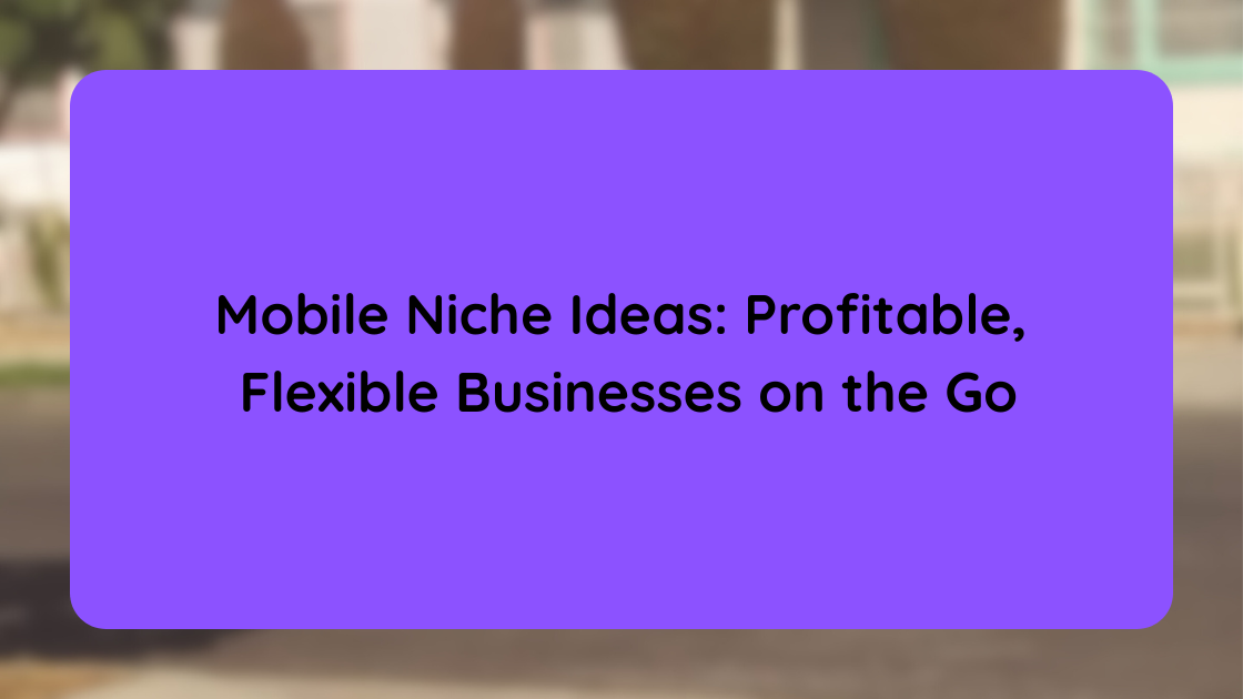 Mobile Niche Ideas Profitable, Flexible Businesses on the Go