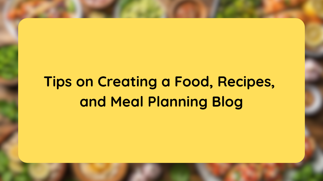 Tips on Creating a Food, Recipes, and Meal Planning Blog