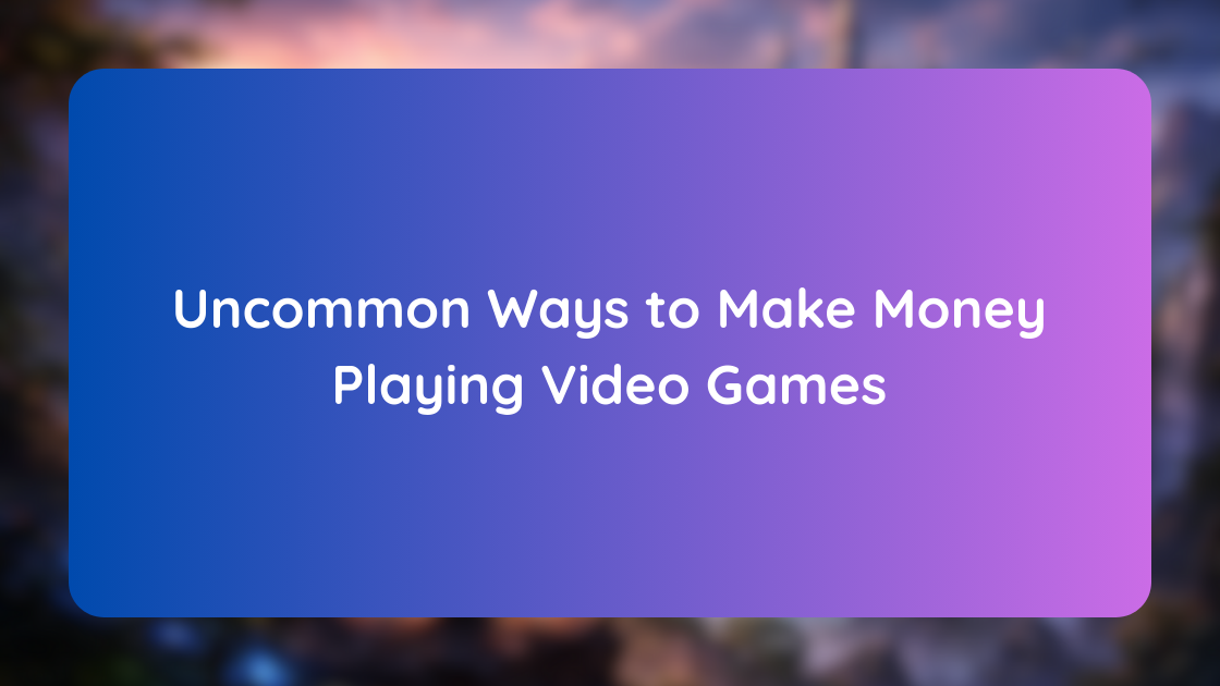 Uncommon Ways to Make Money Playing Video Games