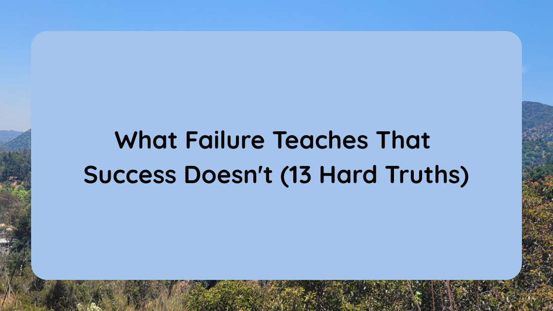 What Failure Teaches That Success Doesn't (13 Hard Truths)