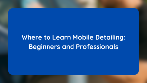 Where to Learn Mobile Detailing Beginners and Professionals