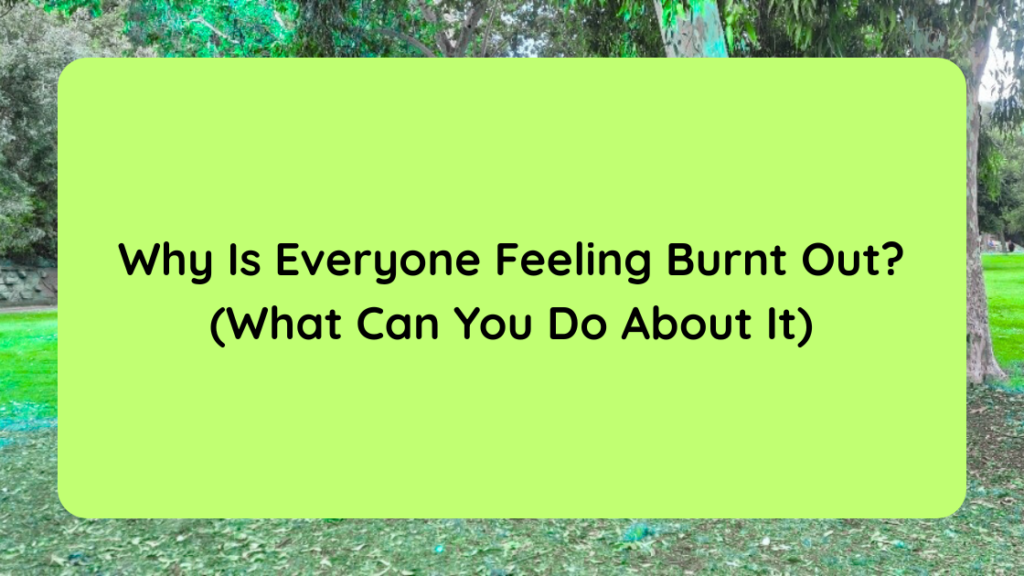 Why Is Everyone Feeling Burnt Out (What Can You Do About It)