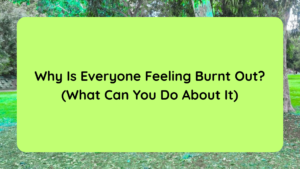 Why Is Everyone Feeling Burnt Out (What Can You Do About It)