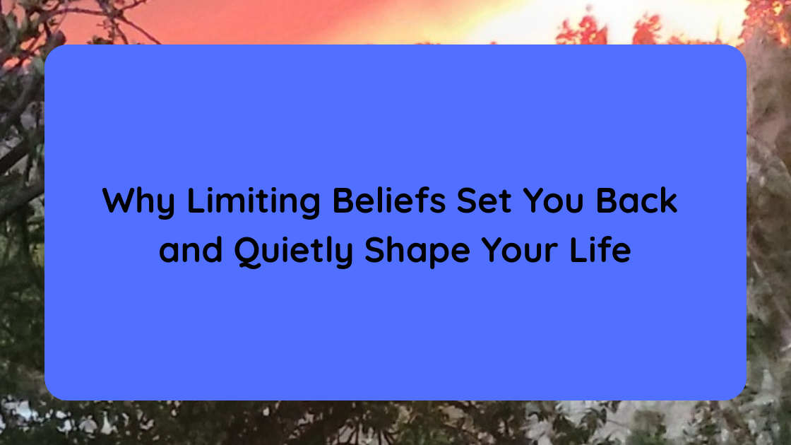 Why Limiting Beliefs Set You Back and Quietly Shape Your Life