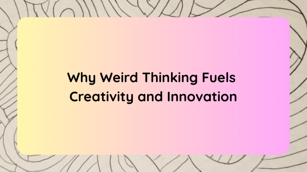 Why Weird Thinking Fuels Creativity and Innovation