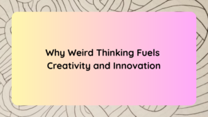 Why Weird Thinking Fuels Creativity and Innovation