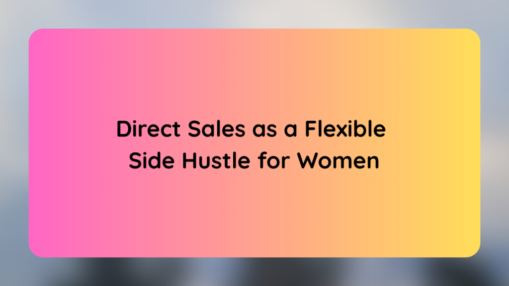 Direct Sales as a Flexible Side Hustle for Women