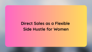 Direct Sales as a Flexible Side Hustle for Women