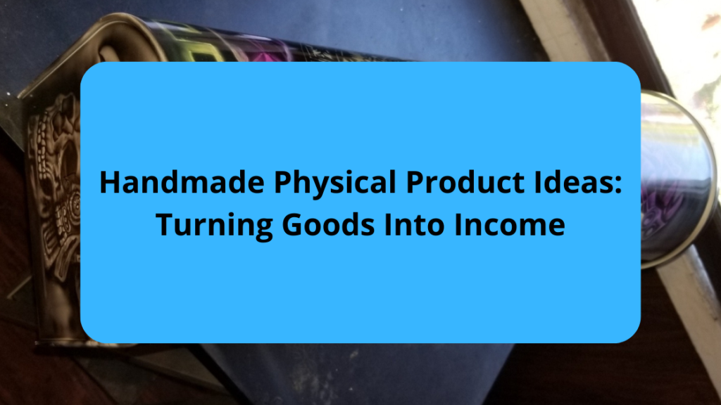 Handmade Physical Product Ideas Turning Goods Into Income