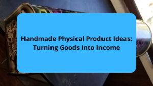 Handmade Physical Product Ideas Turning Goods Into Income