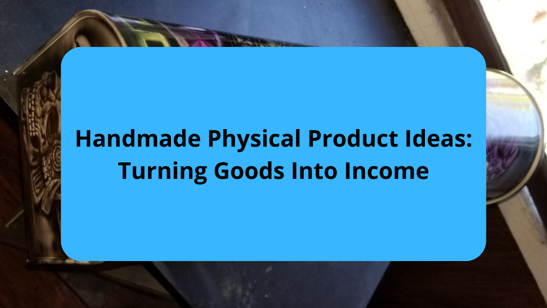 Handmade Physical Product Ideas Turning Goods Into Income