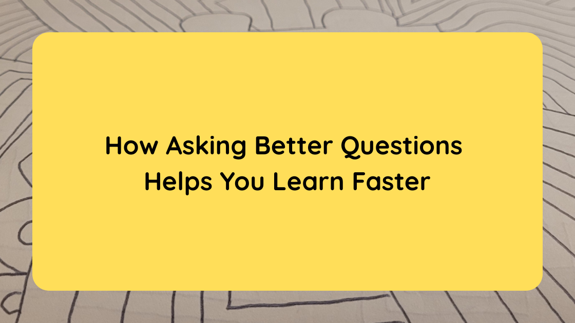 How Asking Better Questions Helps You Learn Faster