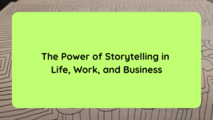 The Power of Storytelling in Life, Work, and Business