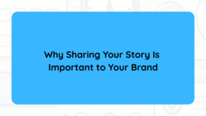 Why Sharing Your Story Is Important to Your Brand