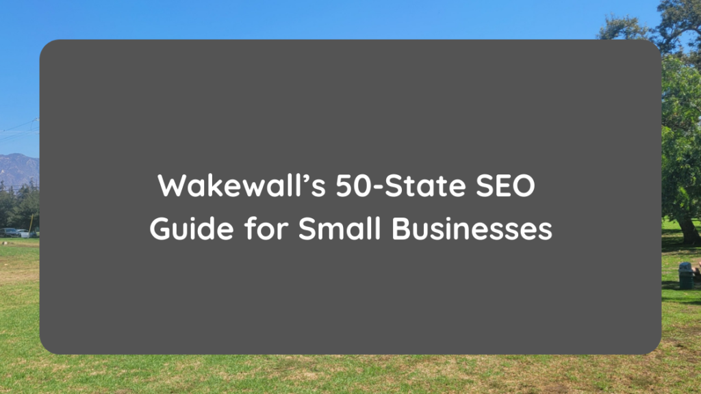 Wakewall’s 50-State SEO 
Guide for Small Businesses
