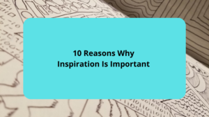 10 Reasons Why Inspiration Is Important