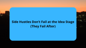 Side Hustles Don’t Fail at the Idea Stage (They Fail After)
