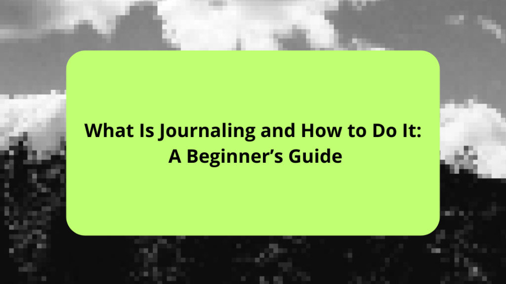 What Is Journaling and How to Do It A Beginner’s Guide