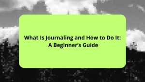 What Is Journaling and How to Do It A Beginner’s Guide