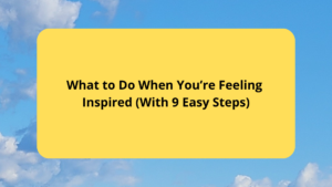 What to Do When You’re Feeling Inspired (With 9 Easy Steps)