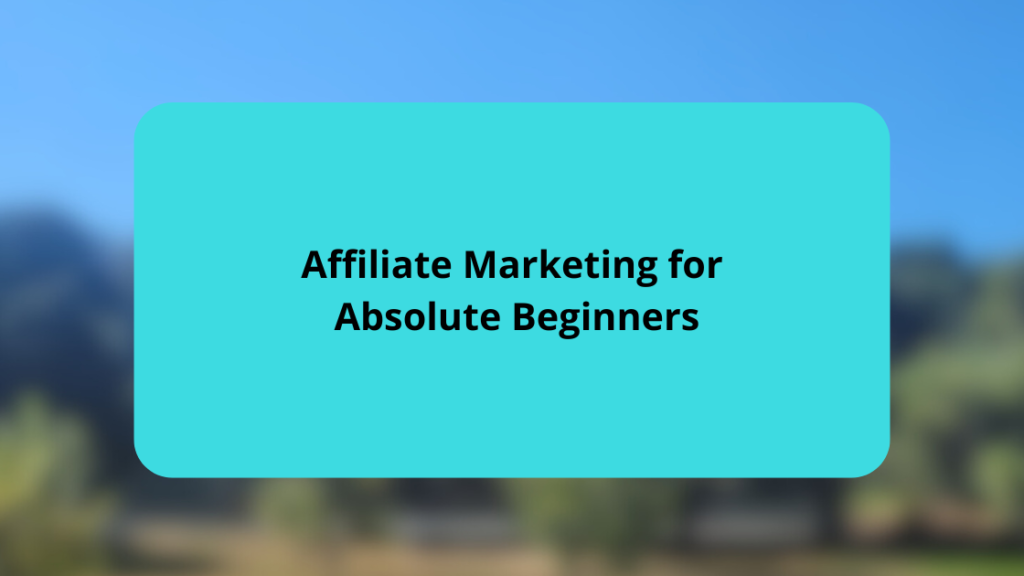 Affiliate Marketing for Absolute Beginners