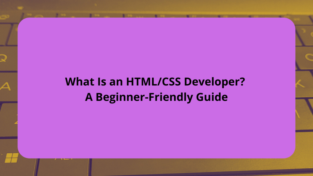 What Is an HTMLCSS Developer A Beginner-Friendly Guide