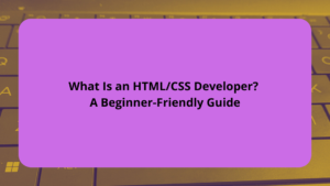 What Is an HTMLCSS Developer A Beginner-Friendly Guide