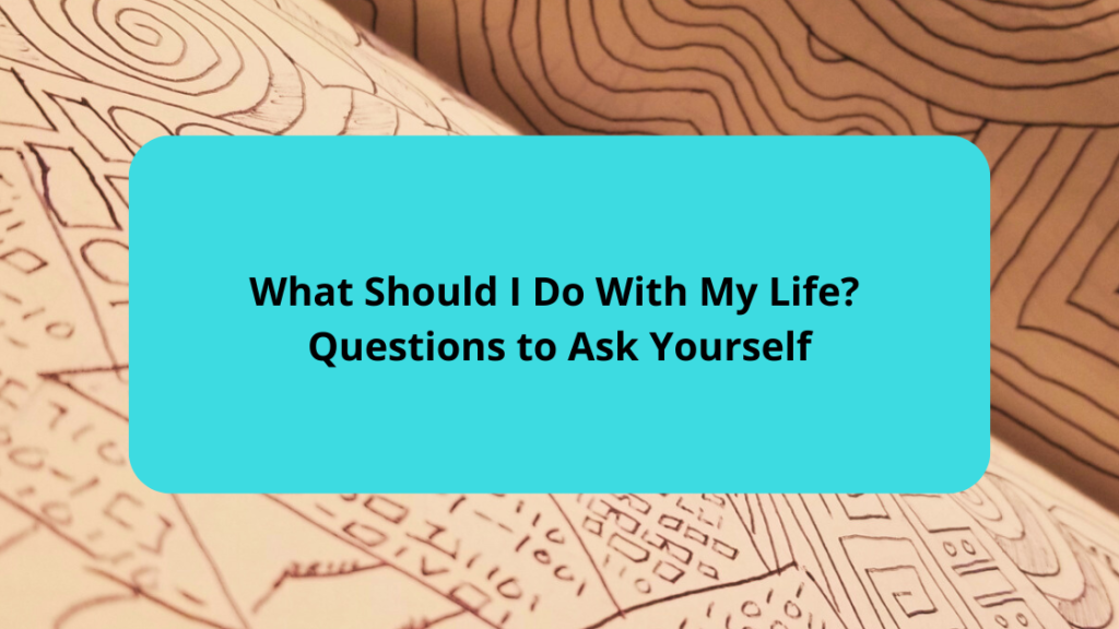 What Should I Do With My Life Questions to Ask Yourself